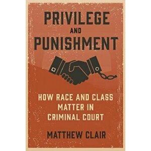 Privilege and Punishment. How Race and Class Matter in Criminal Court, Paperback - Matthew Clair imagine