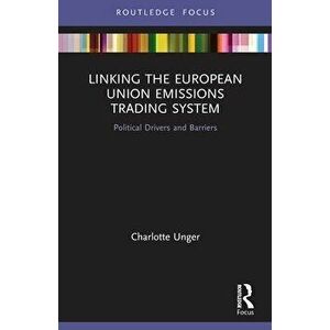 Linking the European Union Emissions Trading System. Political Drivers and Barriers, Paperback - Charlotte Unger imagine