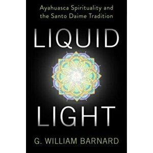 Liquid Light. Ayahuasca Spirituality and the Santo Daime Tradition, Paperback - G. William Barnard imagine