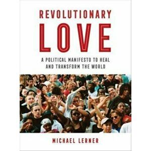 Revolutionary Love. A Political Manifesto to Heal and Transform the World, Paperback - RABBI Michael Lerner imagine