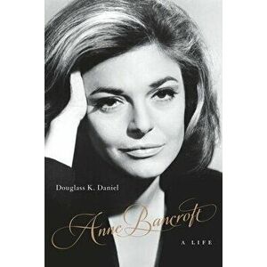 Anne Bancroft. A Life, Paperback - Douglass K. Daniel imagine