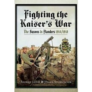 Fighting the Kaiser's War. The Saxons in Flanders, 1914 1918, Paperback - Jurgen Schmieschek imagine