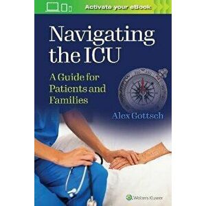 Navigating the ICU. A Guide for Patients and Families, Paperback - Alex, MHS, MSN, RN Gottsch imagine