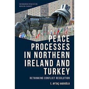 Peace Processes in Northern Ireland and Turkey. Rethinking Conflict Resolution, Paperback - ?. Aytac Kad?o?lu imagine