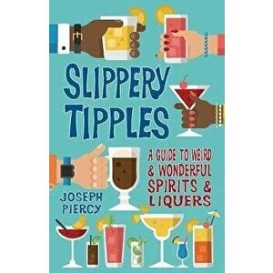 Slippery Tipples. A Guide to Weird and Wonderful Spirits and Liqueurs, Paperback - Joseph Piercy imagine
