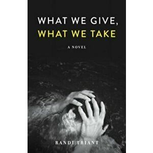 What We Give, What We Take. A Novel, Paperback - Randi Triant imagine