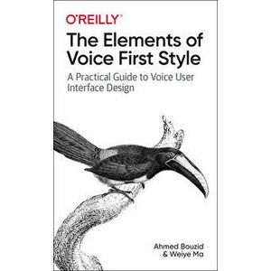 The Elements of Voice First Style. A Practical Guide to Voice User Interface Design, Paperback - Weiye Ma imagine