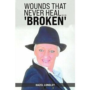 Wounds That Never Heal... 'Broken', Paperback - Hazel Longley imagine