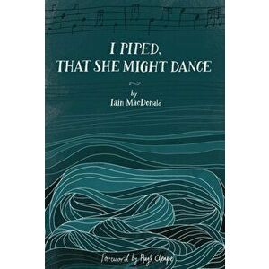 I Piped, That She Might Dance. The Lost Journal of Angus MacKay, Piper to Queen Victoria, Paperback - Iain MacDonald imagine