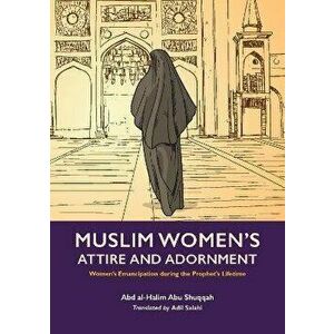 Muslim Woman's Attire and Adornment. Women's Emancipation during the Prophet's Lifetime, Paperback - Abd al-Halim Abu Shuqqah imagine