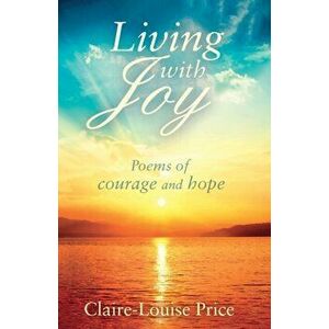 Living with Joy. Poems of Courage and Hope, Paperback - Claire-Louise Price imagine