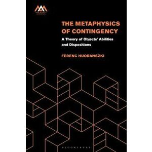 The Metaphysics of Contingency. A Theory of Objects' Abilities and Dispositions, Hardback - Ferenc Huoranszki imagine