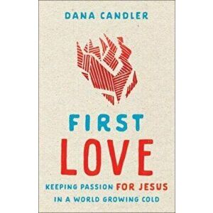 First Love - Keeping Passion for Jesus in a World Growing Cold, Paperback - Mike Bickle imagine