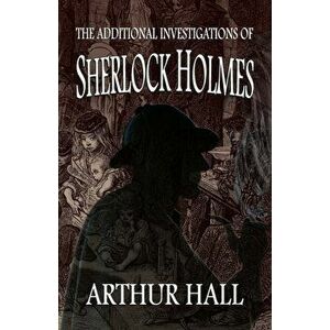 The Additional Investigations of Sherlock Holmes, Paperback - Arthur Hall imagine