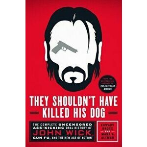 They Shouldn't Have Killed His Dog. The Complete Uncensored Ass-Kicking Oral History of John Wick, Gun Fu, and the New Age of Action, Hardback - Mark imagine