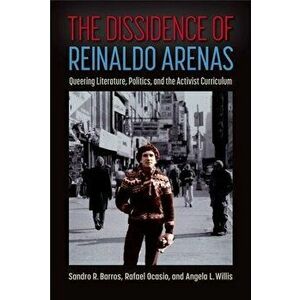 The Dissidence of Reinaldo Arenas. Queering Literature, Politics, and the Activist Curriculum, Hardback - Angela L. Willis imagine