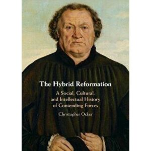 The Hybrid Reformation. A Social, Cultural, and Intellectual History of Contending Forces, Hardback - Christopher Ocker imagine