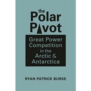 The Polar Pivot. Great Power Competition in the Arctic & Antarctica, Hardback - Ryan Patrick Burke imagine