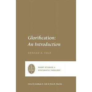 Glorification. An Introduction, Paperback - Graham A. Cole imagine