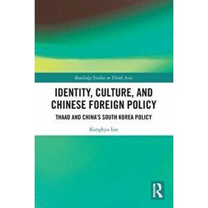 Identity, Culture, and Chinese Foreign Policy. THAAD and China's South Korea Policy, Paperback - Kangkyu Lee imagine
