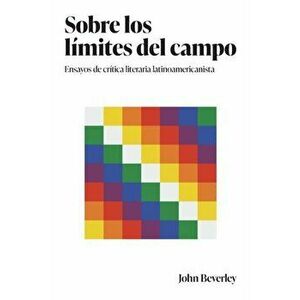 Sobre los limites del campo. Ensayos de critica literaria latinoamericanista, Paperback - John Beverley imagine
