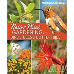 Native Plant Gardening for Birds, Bees & Butterflies: Northern California, Paperback - George Oxford Miller imagine