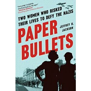 Paper Bullets. Two Women Who Risked Their Lives to Defy the Nazis, Paperback - Jeffrey H. Jackson imagine