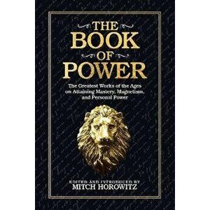 The Book of Power. The Greatest Works of the Ages on Attaining Mastery, Magnetism, and Personal Power, Paperback - Mitch Horowitz imagine