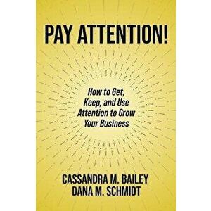 Pay Attention!. How to Get, Keep, and Use Attention to Grow Your Business, Paperback - Dana M. Schmidt imagine