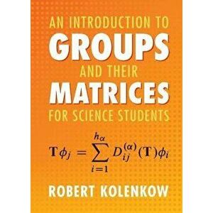 An Introduction to Groups and their Matrices for Science Students, Hardback - Robert Kolenkow imagine