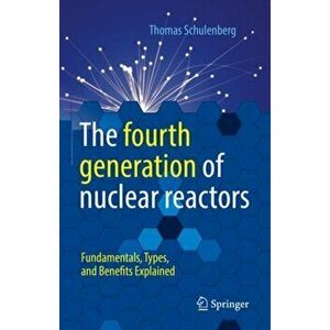 The fourth generation of nuclear reactors. Fundamentals, Types, and Benefits Explained, 1st ed. 2022, Hardback - Thomas Schulenberg imagine