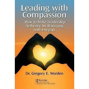 Leading with Compassion. How to Make Leadership Authentic by Managing with Integrity, Paperback - Gregory Worden imagine