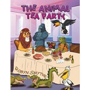The Animal Tea Party, Paperback - Robyn Smythe imagine