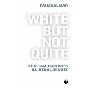 White But Not Quite. Central Europe's Illiberal Revolt, Paperback - *** imagine