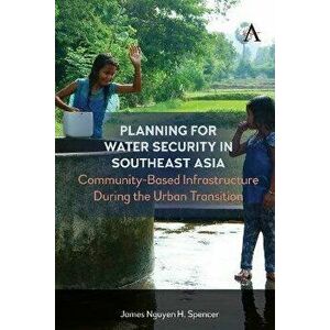 Planning for Water Security in Southeast Asia. Community-Based Infrastructure During the Urban Transition, Hardback - James Nguyen H. Spencer imagine