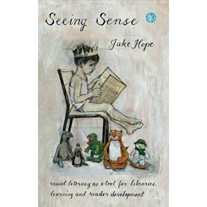 Seeing Sense. Visual literacy as a tool for libraries, learning and reader development, Paperback - Jake Hope imagine