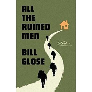 All the Ruined Men. Stories, Hardback - Bill Glose imagine