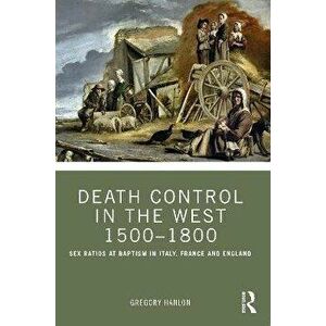 Death Control in the West 1500-1800. Sex Ratios at Baptism in Italy, France and England, Paperback - Gregory (Dalhousie University) Hanlon imagine