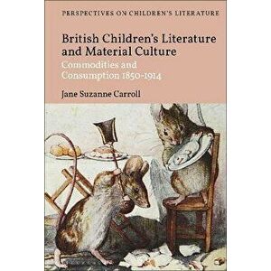 British Children's Literature and Material Culture. Commodities and Consumption 1850-1914, Hardback - *** imagine