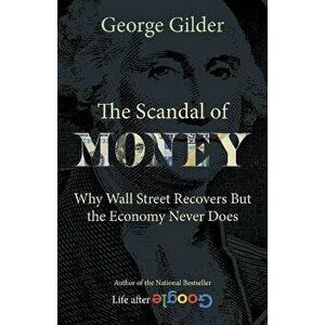 The Scandal of Money. Why Wall Street Recovers but the Economy Never Does, Paperback - George Gilder imagine