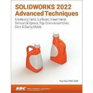 SOLIDWORKS 2022 Advanced Techniques. Mastering Parts, Surfaces, Sheet Metal, SimulationXpress, Top-Down Assemblies, Core & Cavity Molds, Paperback - P imagine