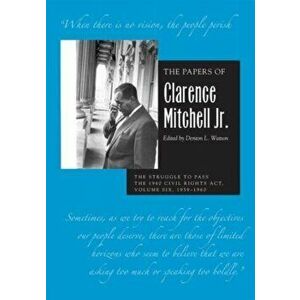 The Papers of Clarence Mitchell Jr., Volume VI. The Struggle to Pass the 1960 Civil Rights Act, 1959-1960, Hardback - Clarence Mitchell Jr. imagine