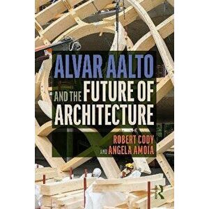 Alvar Aalto and the Future of Architecture, Paperback - Angela Amoia imagine