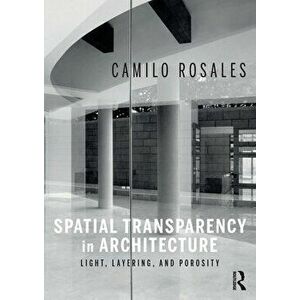 Spatial Transparency in Architecture. Light, Layering, and Porosity, Paperback - Camilo Rosales imagine