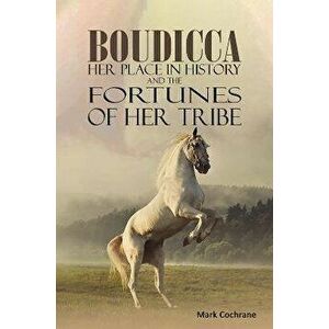 Boudicca - Her Place in History and the Fortunes of Her Tribe, Paperback - Mark Cochrane imagine