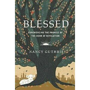 Blessed. Experiencing the Promise of the Book of Revelation, Paperback - Nancy Guthrie imagine