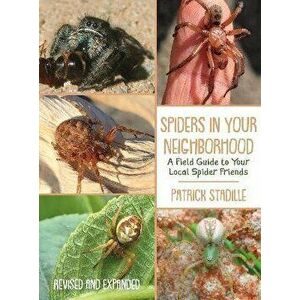Spiders in Your Neighborhood. A Field Guide to Your Local Spider Friends, Revised and Expanded, Paperback - Patrick Stadille imagine