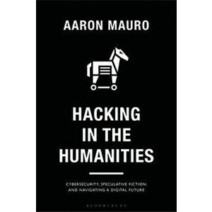 Hacking in the Humanities. Cybersecurity, Speculative Fiction, and Navigating a Digital Future, Paperback - Aaron (Brock University, Canada) Mauro imagine