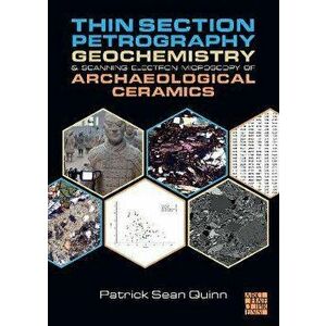 Thin Section Petrography, Geochemistry and Scanning Electron Microscopy of Archaeological Ceramics, Paperback - Patrick Sean Quinn imagine