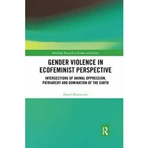 Gender Violence in Ecofeminist Perspective. Intersections of Animal Oppression, Patriarchy and Domination of the Earth, Paperback - Gwen Hunnicutt imagine